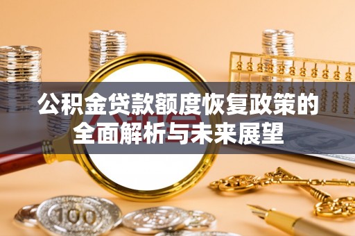 印江公积金贷款额度恢复政策的全面解析与未来展望