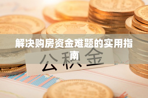 印江解决购房资金难题的实用指南