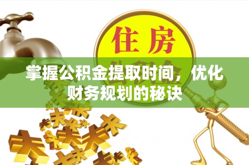 印江掌握公积金提取时间，优化财务规划的秘诀