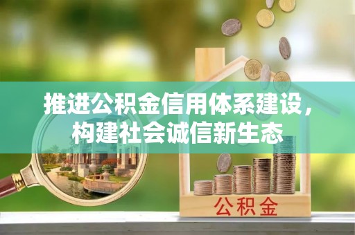 印江推进公积金信用体系建设，构建社会诚信新生态
