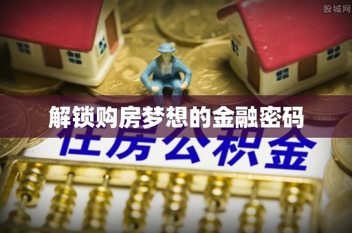 印江解锁购房梦想的金融密码