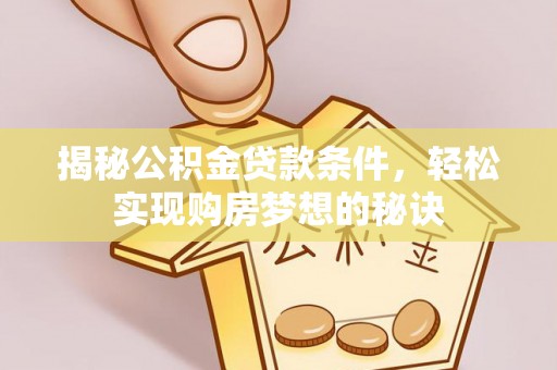 印江揭秘公积金贷款条件，轻松实现购房梦想的秘诀