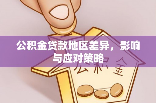 印江公积金贷款地区差异，影响与应对策略