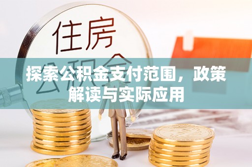 印江探索公积金支付范围，政策解读与实际应用