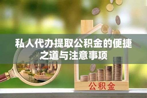 印江私人代办提取公积金的便捷之道与注意事项