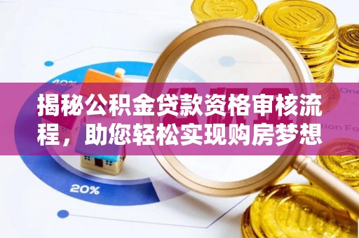 印江揭秘公积金贷款资格审核流程，助您轻松实现购房梦想