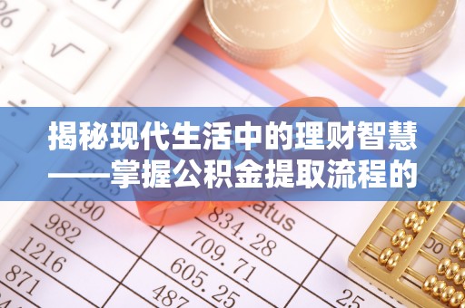 印江揭秘现代生活中的理财智慧——掌握公积金提取流程的必备指南
