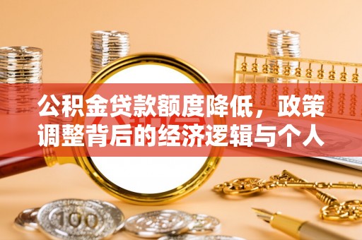 印江公积金贷款额度降低，政策调整背后的经济逻辑与个人应对策略