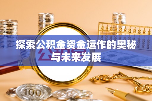 印江探索公积金资金运作的奥秘与未来发展