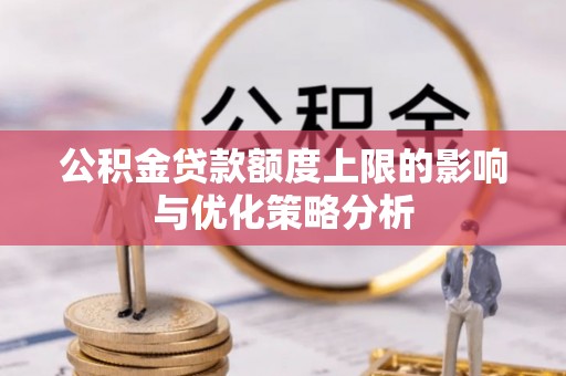 印江公积金贷款额度上限的影响与优化策略分析