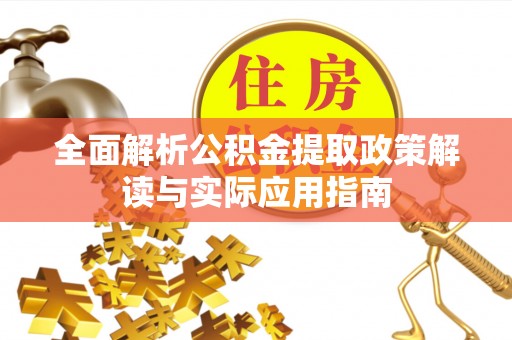 印江全面解析公积金提取政策解读与实际应用指南
