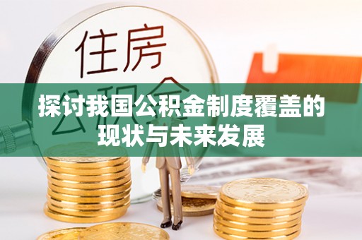 印江探讨我国公积金制度覆盖的现状与未来发展