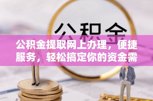 印江公积金提取网上办理，便捷服务，轻松搞定你的资金需求