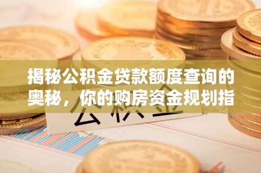 印江揭秘公积金贷款额度查询的奥秘，你的购房资金规划指南