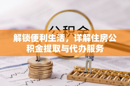 印江解锁便利生活，详解住房公积金提取与代办服务