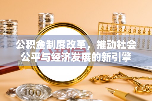 印江公积金制度改革，推动社会公平与经济发展的新引擎