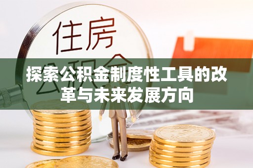 印江探索公积金制度性工具的改革与未来发展方向