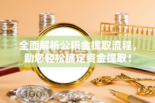 印江全面解析公积金提取流程，助您轻松搞定资金提取！