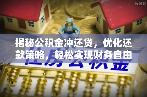 印江揭秘公积金冲还贷，优化还款策略，轻松实现财务自由